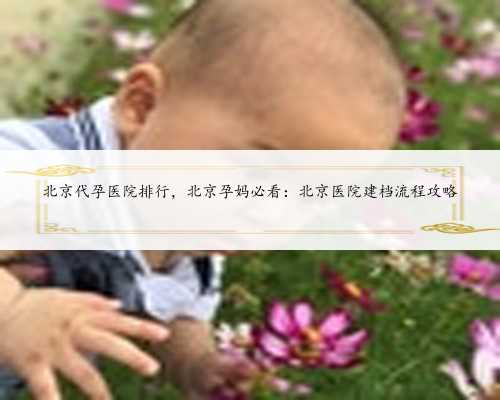 北京代孕医院排行，北京孕妈必看：北京医院建档流程攻略