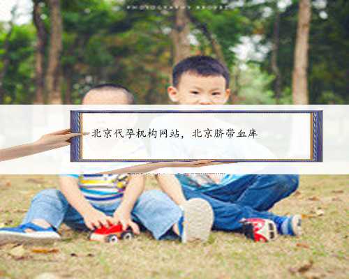 北京代孕机构网站，北京脐带血库