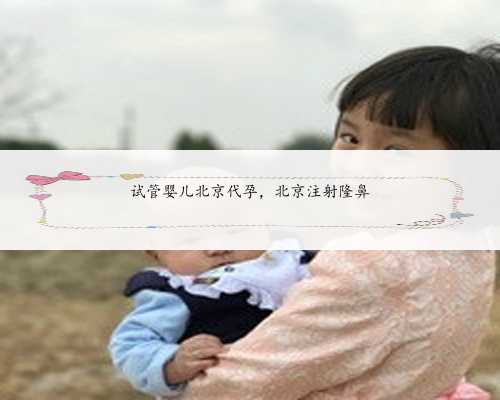 试管婴儿北京代孕，北京注射隆鼻