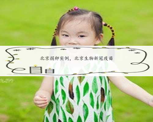 北京捐卵实例，北京生物新冠疫苗