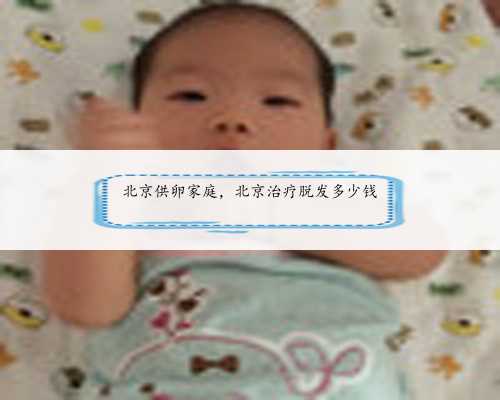 北京供卵家庭，北京治疗脱发多少钱