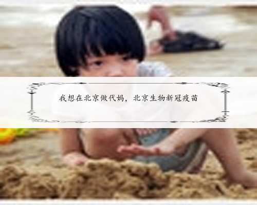 我想在北京做代妈，北京生物新冠疫苗