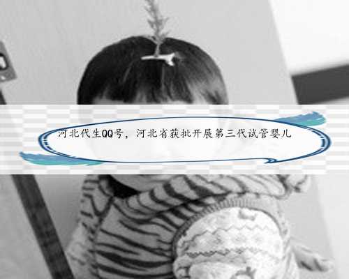 河北代生QQ号，河北省获批开展第三代试管婴儿