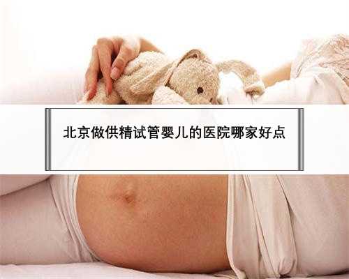 北京做供精试管婴儿的医院哪家好点