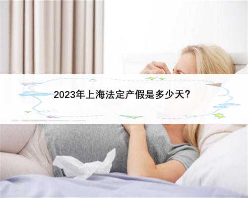 2023年上海法定产假是多少天？