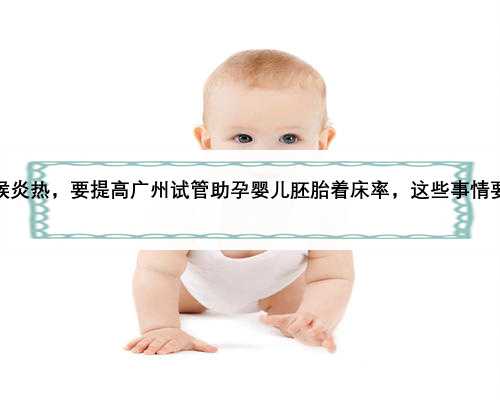 夏季气候炎热，要提高广州试管助孕婴儿胚胎着床率，这些事情要注意！