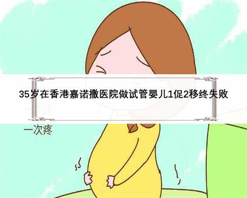 35岁在香港嘉诺撒医院做试管婴儿1促2移终失败